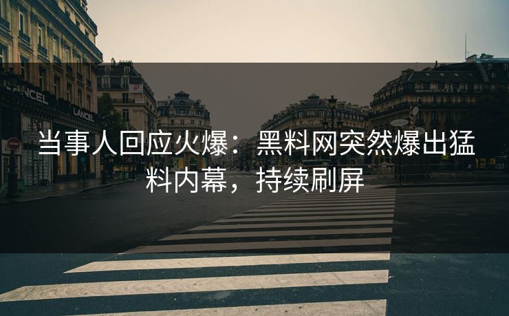 当事人回应火爆：黑料网突然爆出猛料内幕，持续刷屏