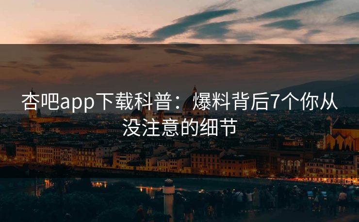 杏吧app下载科普：爆料背后7个你从没注意的细节