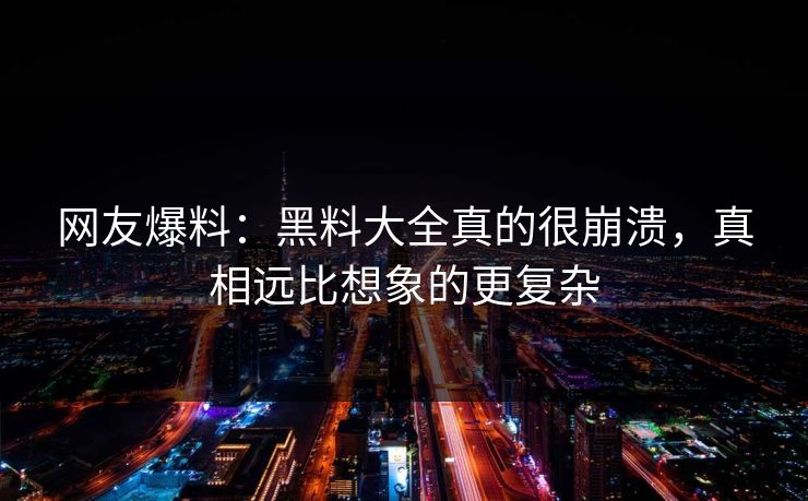 网友爆料：黑料大全真的很崩溃，真相远比想象的更复杂
