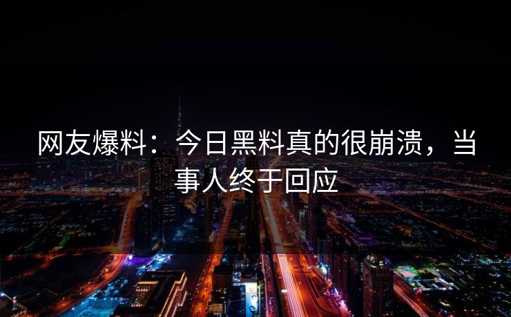 网友爆料：今日黑料真的很崩溃，当事人终于回应