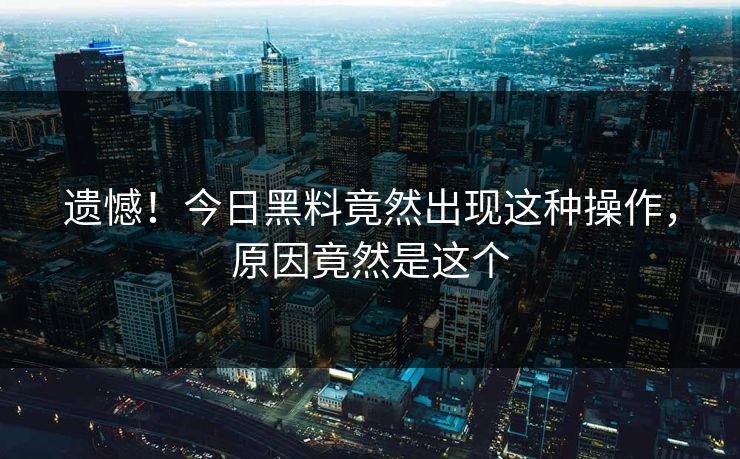 遗憾！今日黑料竟然出现这种操作，原因竟然是这个