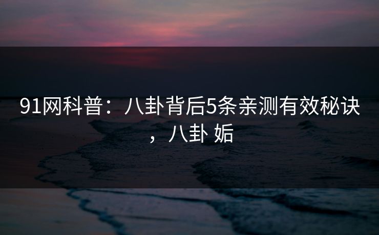 91网科普：八卦背后5条亲测有效秘诀，八卦 姤